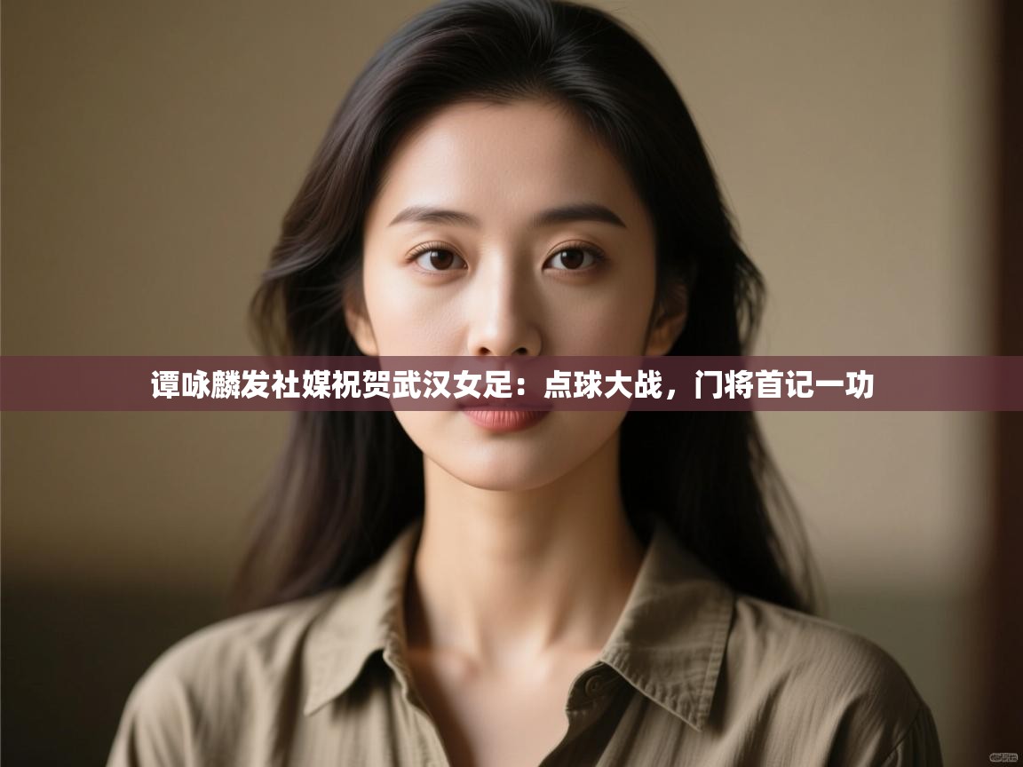 谭咏麟发社媒祝贺武汉女足:点球大战,门将首记一功 第1张