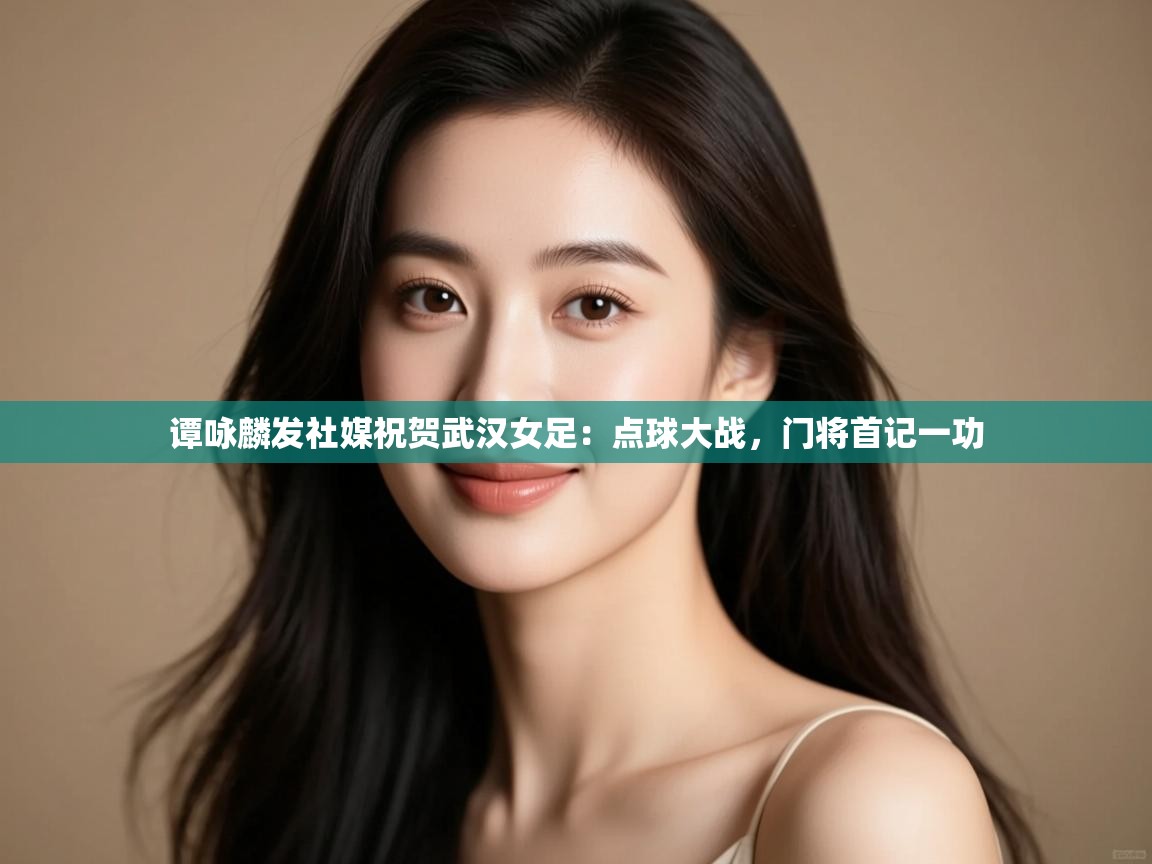 谭咏麟发社媒祝贺武汉女足:点球大战,门将首记一功 第2张