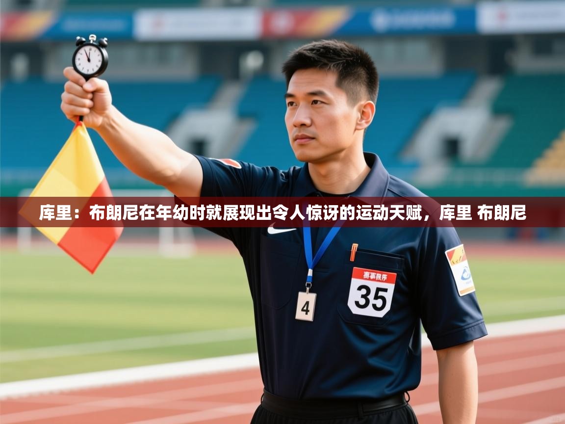 库里：布朗尼在年幼时就展现出令人惊讶的运动天赋，库里 布朗尼